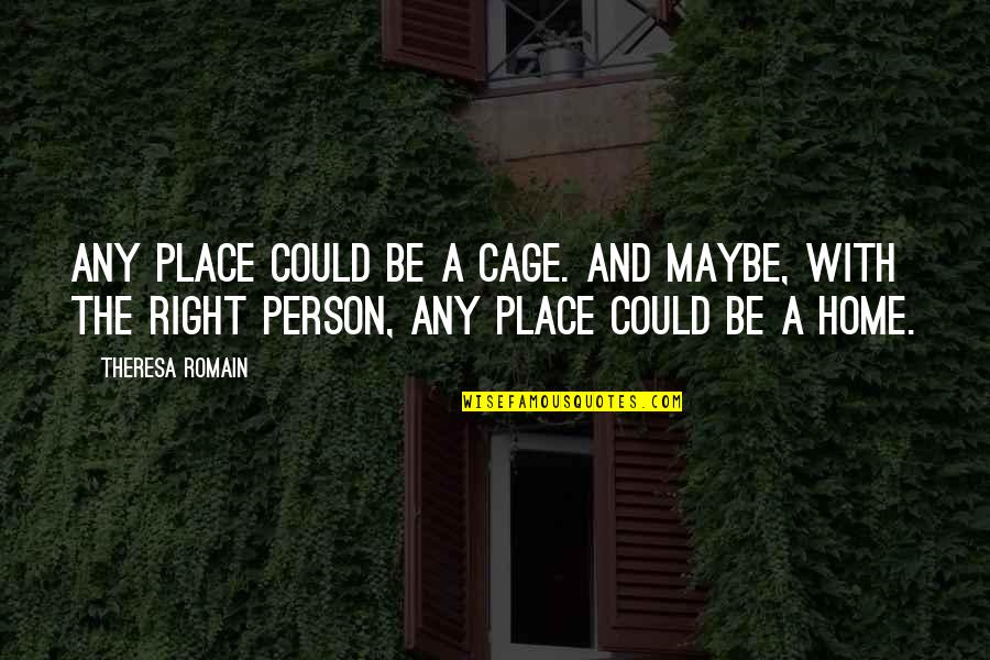 Home Is A Person Not A Place Quotes By Theresa Romain: Any place could be a cage. And maybe, Home Is A Person Not A Place Quotes By Theresa Romain: Any place could be a cage. And maybe,