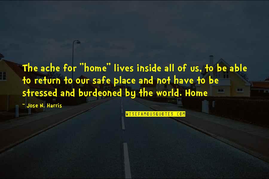 Home Is A Safe Place Quotes By Jose N. Harris: The ache for "home" lives inside all of