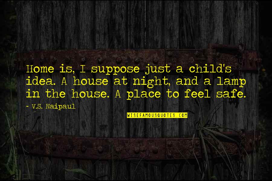 Home Is A Safe Place Quotes By V.S. Naipaul: Home is, I suppose just a child's idea.