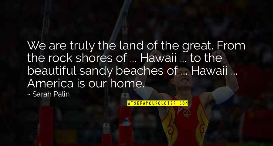 Home Is Beautiful Quotes By Sarah Palin: We are truly the land of the great.