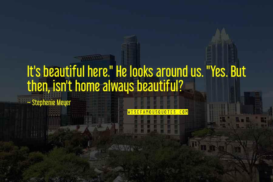 Home Is Beautiful Quotes By Stephenie Meyer: It's beautiful here." He looks around us. "Yes.