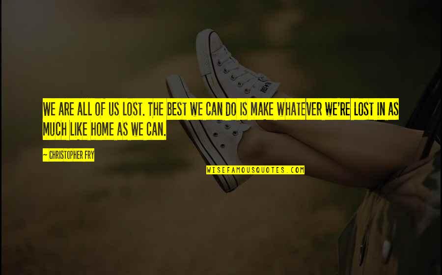 Home Is Best Quotes By Christopher Fry: We are all of us lost. The best
