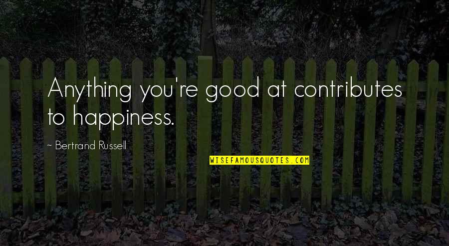 Home Is Calling Quotes By Bertrand Russell: Anything you're good at contributes to happiness.