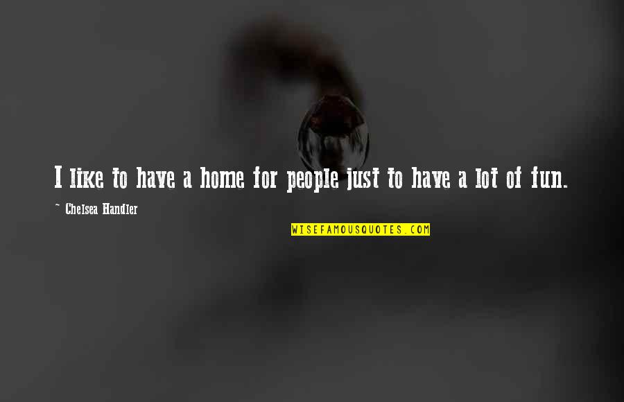 Home Is Fun Quotes By Chelsea Handler: I like to have a home for people Home Is Fun Quotes By Chelsea Handler: I like to have a home for people