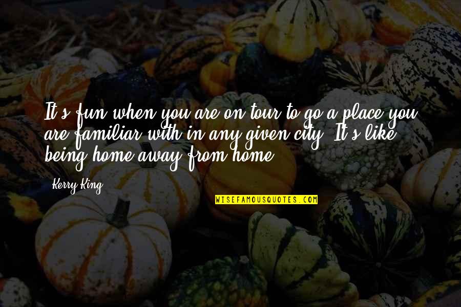 Home Is Fun Quotes By Kerry King: It's fun when you are on tour to Home Is Fun Quotes By Kerry King: It's fun when you are on tour to