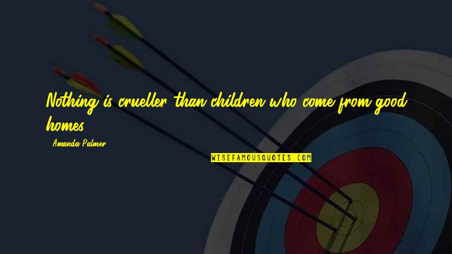 Home Is Good Quotes By Amanda Palmer: Nothing is crueller than children who come from Home Is Good Quotes By Amanda Palmer: Nothing is crueller than children who come from