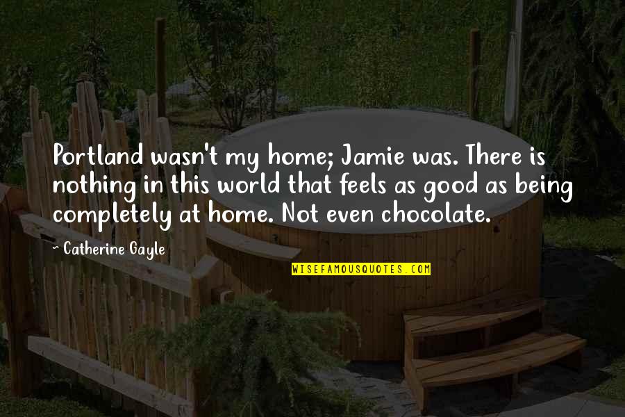 Home Is Good Quotes By Catherine Gayle: Portland wasn't my home; Jamie was. There is Home Is Good Quotes By Catherine Gayle: Portland wasn't my home; Jamie was. There is