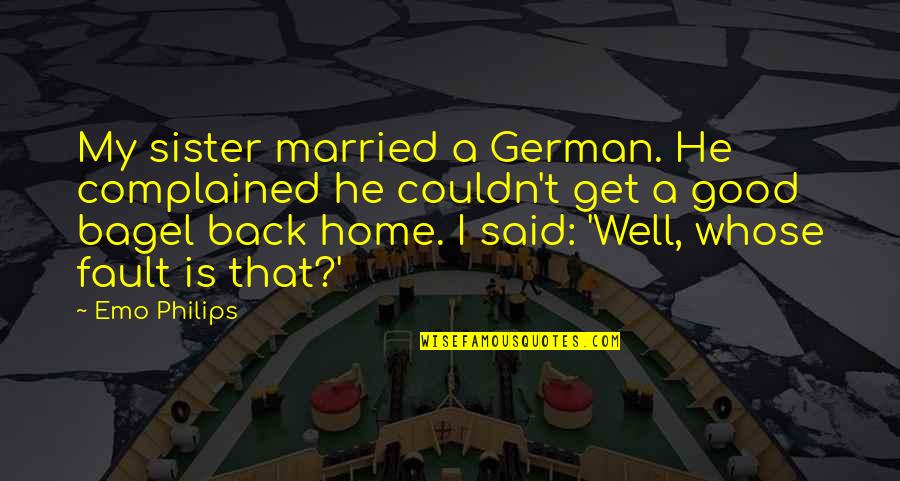 Home Is Good Quotes By Emo Philips: My sister married a German. He complained he Home Is Good Quotes By Emo Philips: My sister married a German. He complained he