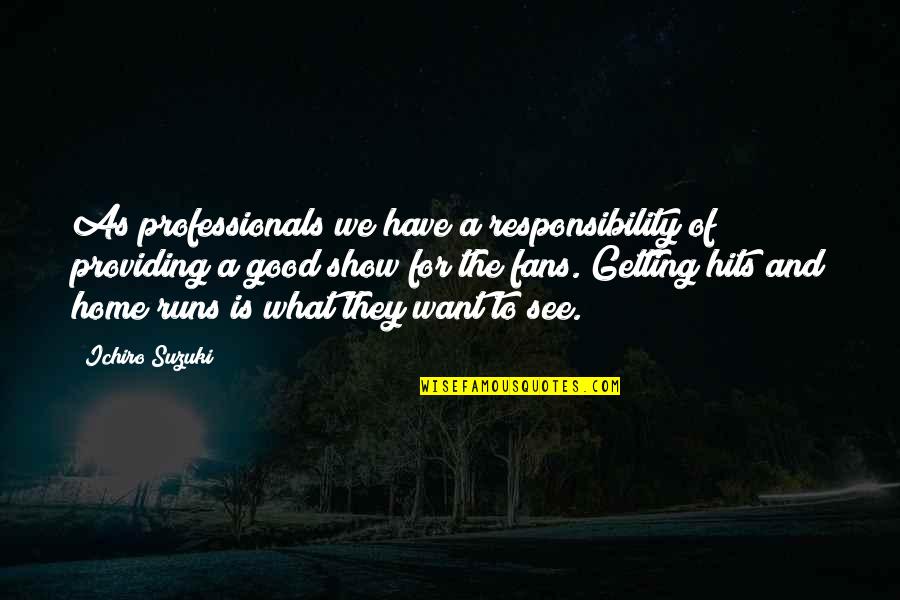 Home Is Good Quotes By Ichiro Suzuki: As professionals we have a responsibility of providing Home Is Good Quotes By Ichiro Suzuki: As professionals we have a responsibility of providing
