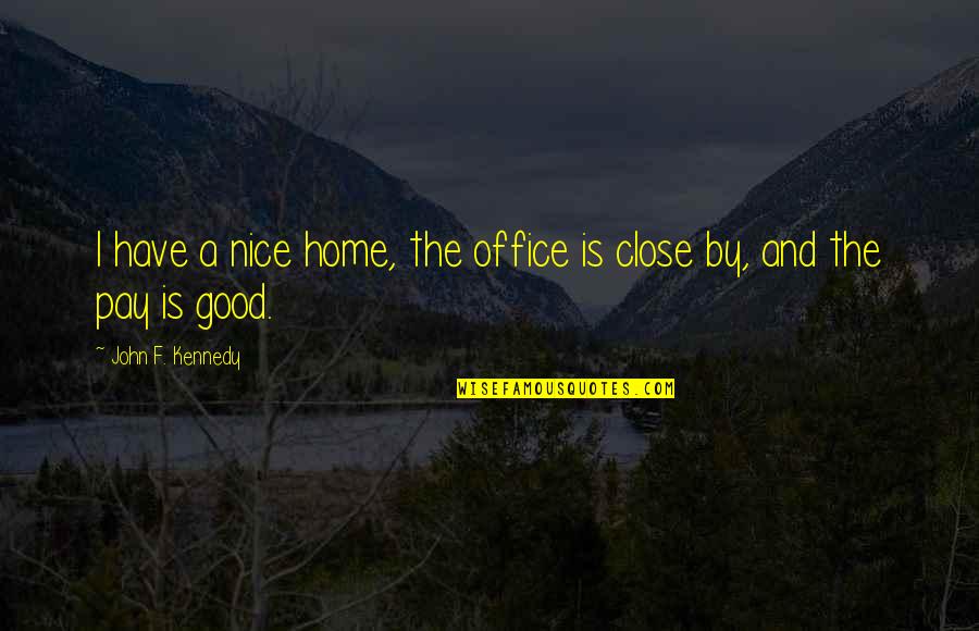 Home Is Good Quotes By John F. Kennedy: I have a nice home, the office is Home Is Good Quotes By John F. Kennedy: I have a nice home, the office is