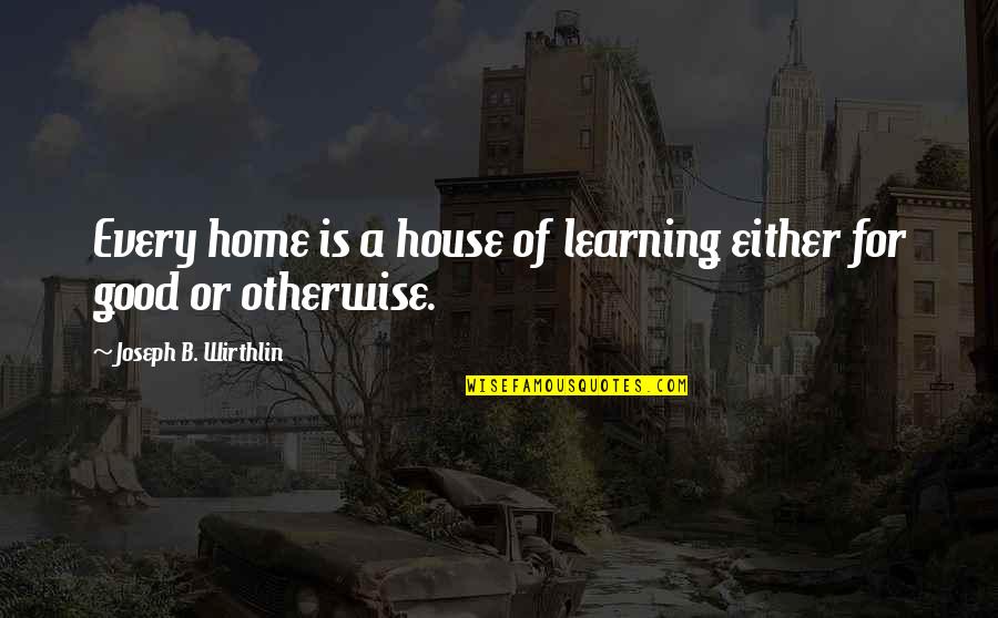 Home Is Good Quotes By Joseph B. Wirthlin: Every home is a house of learning either Home Is Good Quotes By Joseph B. Wirthlin: Every home is a house of learning either