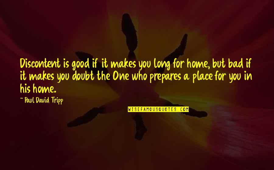 Home Is Good Quotes By Paul David Tripp: Discontent is good if it makes you long Home Is Good Quotes By Paul David Tripp: Discontent is good if it makes you long