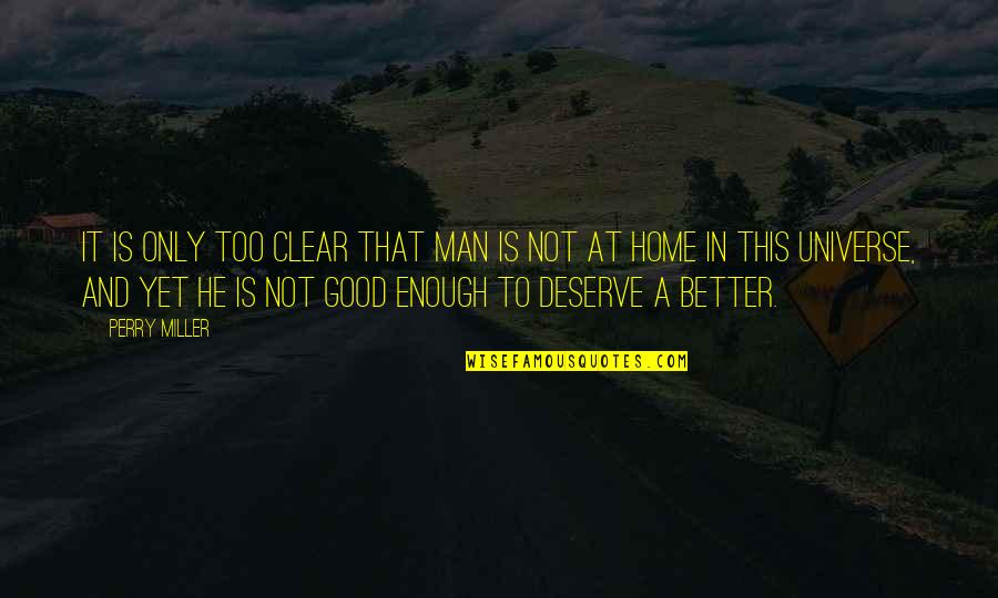 Home Is Good Quotes By Perry Miller: It is only too clear that man is Home Is Good Quotes By Perry Miller: It is only too clear that man is