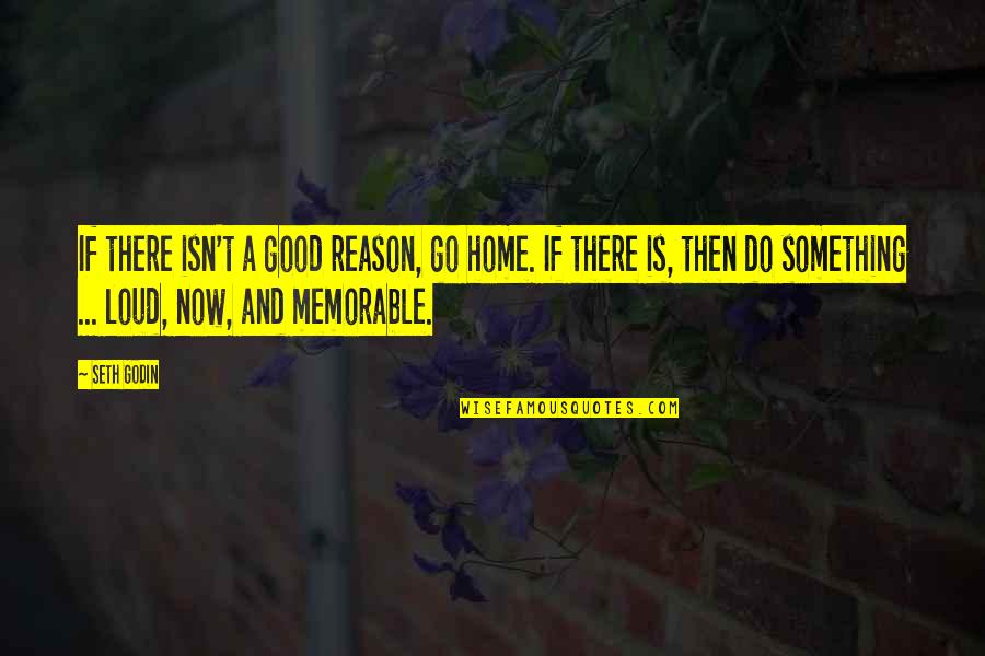 Home Is Good Quotes By Seth Godin: If there isn't a good reason, go home. Home Is Good Quotes By Seth Godin: If there isn't a good reason, go home.
