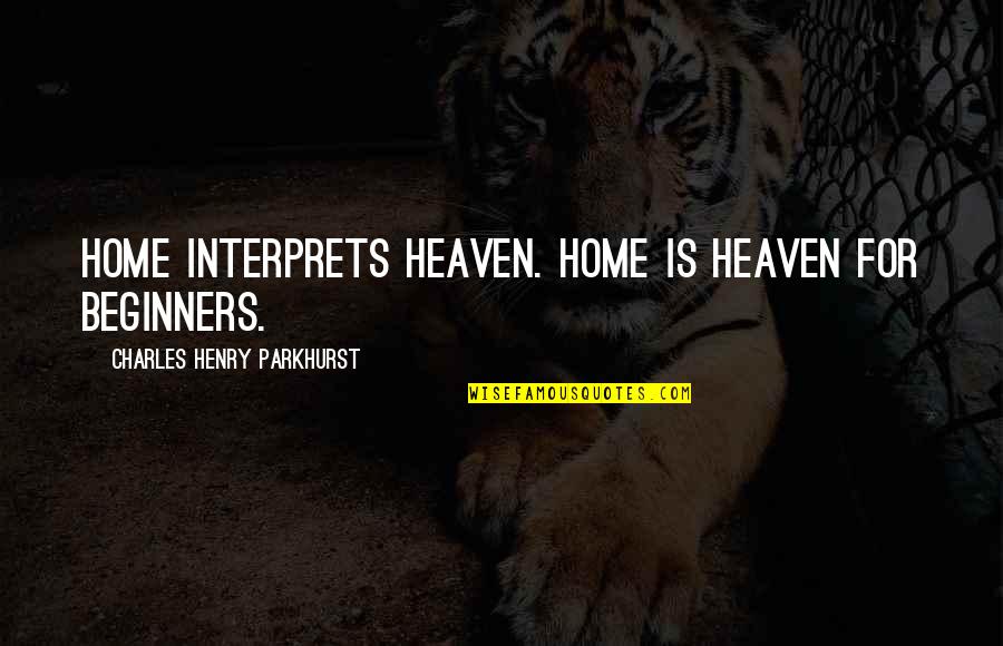 Home Is Heaven Quotes By Charles Henry Parkhurst: Home interprets heaven. Home is heaven for beginners.