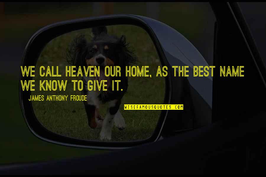 Home Is Heaven Quotes By James Anthony Froude: We call heaven our home, as the best