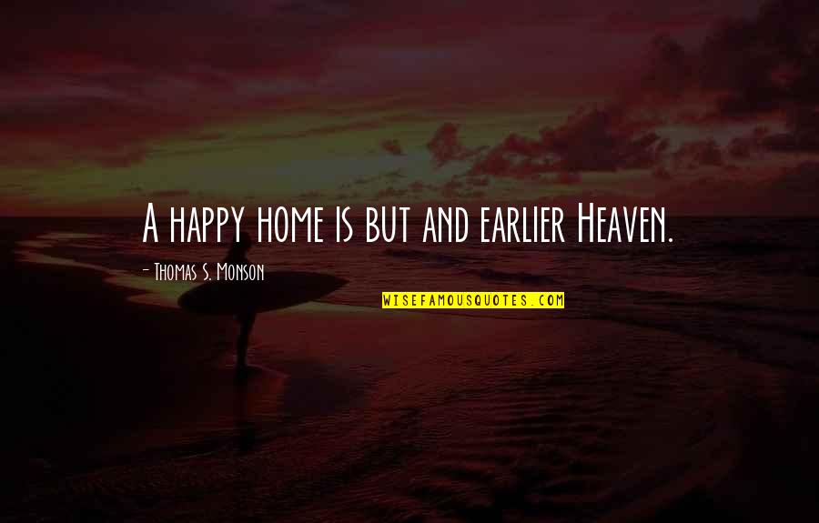 Home Is Heaven Quotes By Thomas S. Monson: A happy home is but and earlier Heaven.