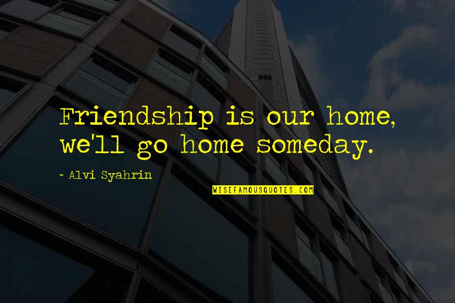 Home Is Home Quotes By Alvi Syahrin: Friendship is our home, we'll go home someday.