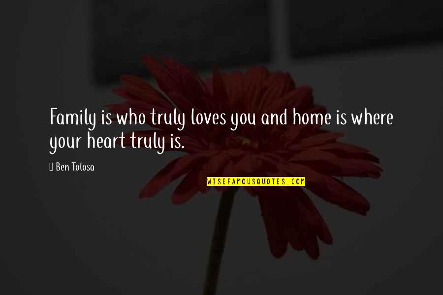 Home Is Home Quotes By Ben Tolosa: Family is who truly loves you and home