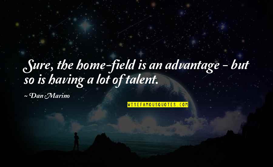 Home Is Home Quotes By Dan Marino: Sure, the home-field is an advantage - but