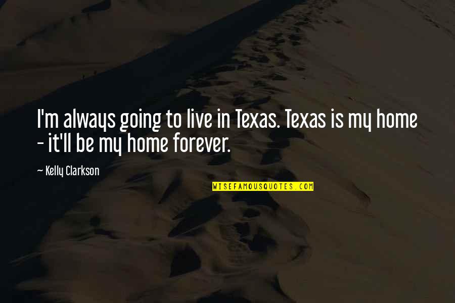 Home Is Home Quotes By Kelly Clarkson: I'm always going to live in Texas. Texas