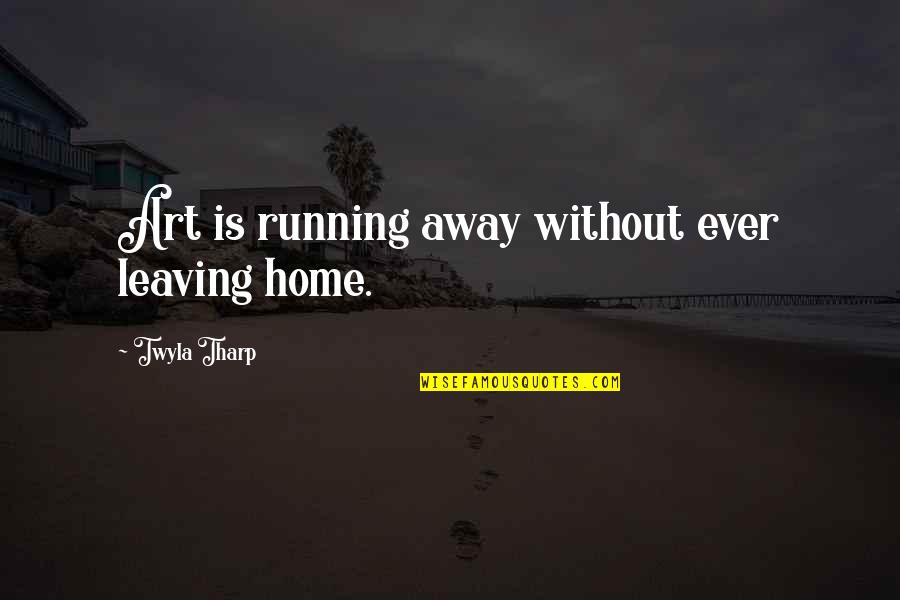 Home Is Home Quotes By Twyla Tharp: Art is running away without ever leaving home.