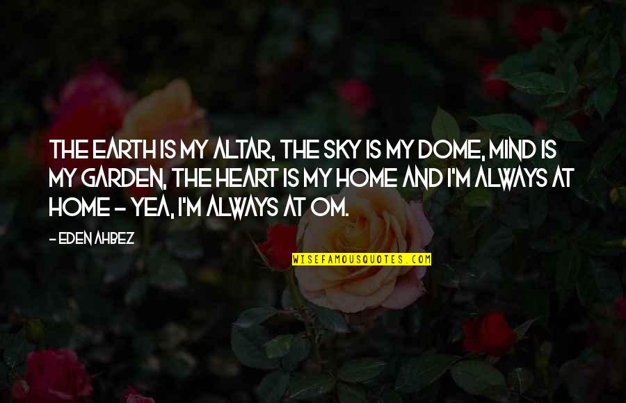 Home Is In The Heart Quotes By Eden Ahbez: The earth is my altar, the sky is