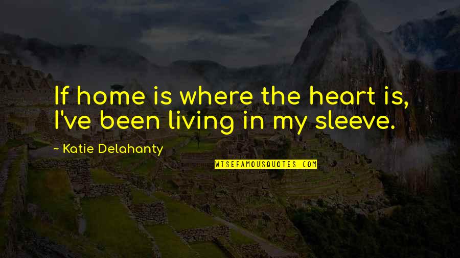 Home Is In The Heart Quotes By Katie Delahanty: If home is where the heart is, I've