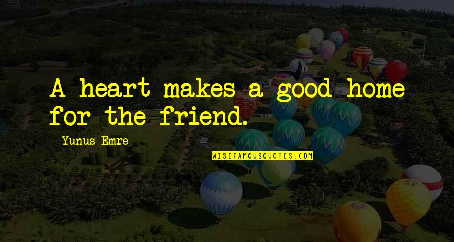 Home Is In The Heart Quotes By Yunus Emre: A heart makes a good home for the Home Is In The Heart Quotes By Yunus Emre: A heart makes a good home for the