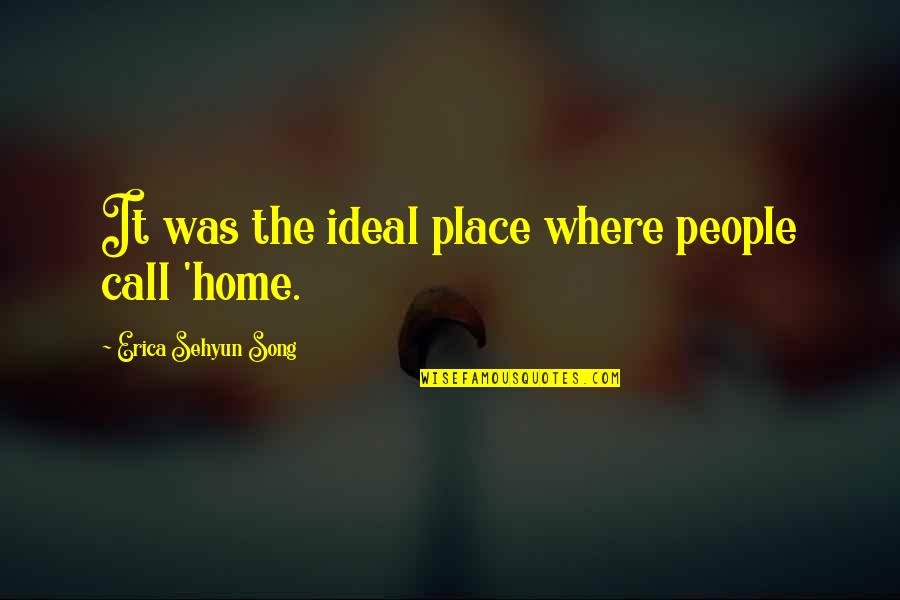 Home Is Not A Place Quotes By Erica Sehyun Song: It was the ideal place where people call