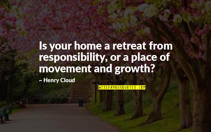 Home Is Not A Place Quotes By Henry Cloud: Is your home a retreat from responsibility, or