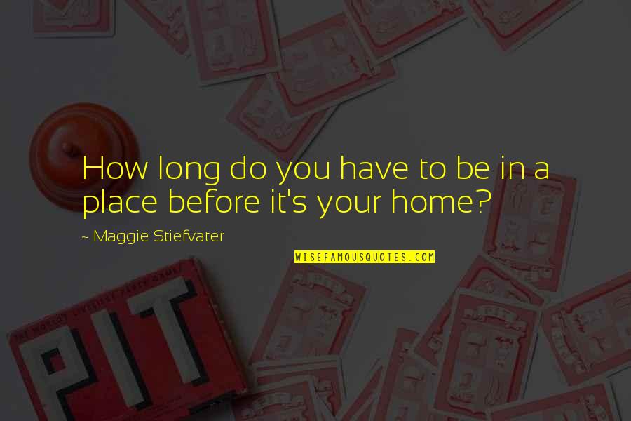 Home Is Not A Place Quotes By Maggie Stiefvater: How long do you have to be in