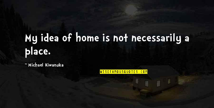 Home Is Not A Place Quotes By Michael Kiwanuka: My idea of home is not necessarily a