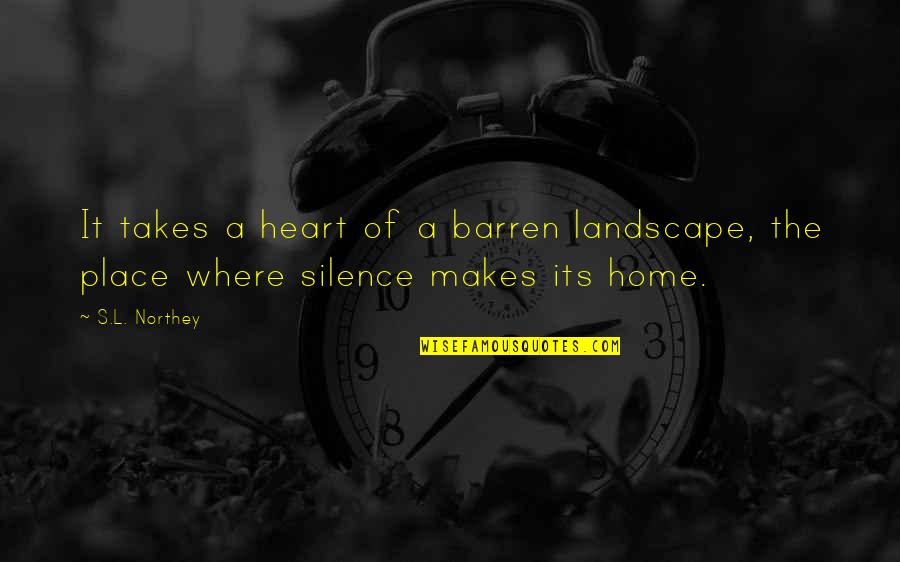 Home Is Not A Place Quotes By S.L. Northey: It takes a heart of a barren landscape,
