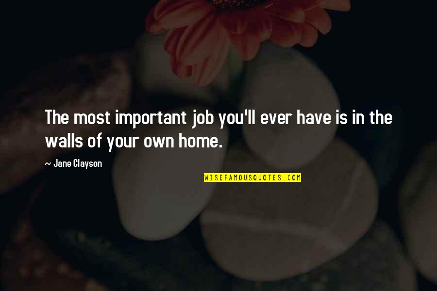 Home Is Quotes By Jane Clayson: The most important job you'll ever have is