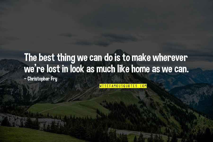 Home Is The Best Quotes By Christopher Fry: The best thing we can do is to