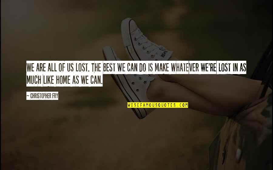 Home Is The Best Quotes By Christopher Fry: We are all of us lost. The best