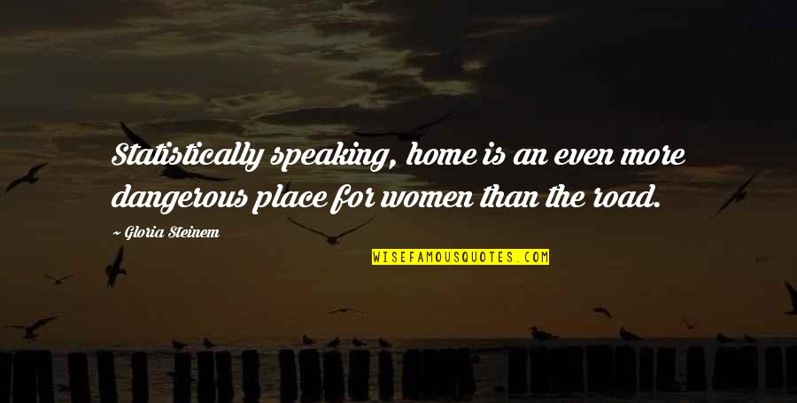 Home Is The Place Quotes By Gloria Steinem: Statistically speaking, home is an even more dangerous Home Is The Place Quotes By Gloria Steinem: Statistically speaking, home is an even more dangerous