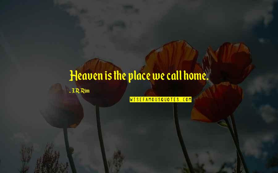 Home Is The Place Quotes By J.R. Rim: Heaven is the place we call home. Home Is The Place Quotes By J.R. Rim: Heaven is the place we call home.