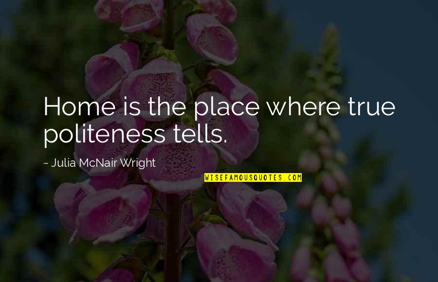Home Is The Place Quotes By Julia McNair Wright: Home is the place where true politeness tells. Home Is The Place Quotes By Julia McNair Wright: Home is the place where true politeness tells.