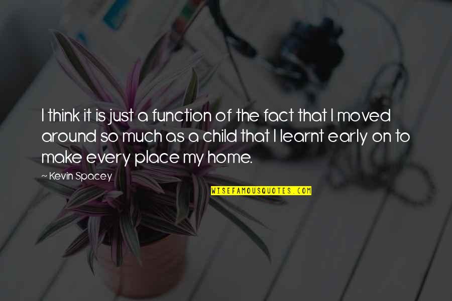 Home Is The Place Quotes By Kevin Spacey: I think it is just a function of Home Is The Place Quotes By Kevin Spacey: I think it is just a function of