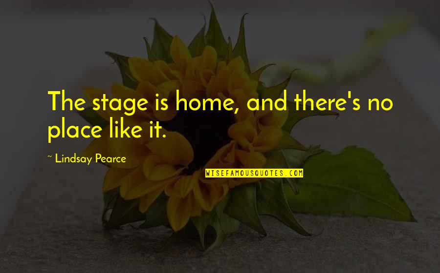 Home Is The Place Quotes By Lindsay Pearce: The stage is home, and there's no place Home Is The Place Quotes By Lindsay Pearce: The stage is home, and there's no place