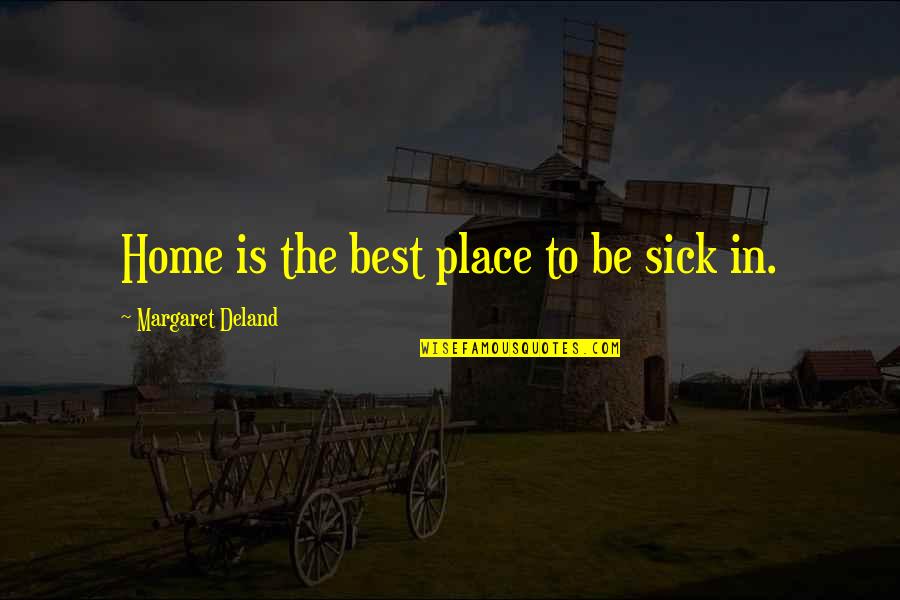 Home Is The Place Quotes By Margaret Deland: Home is the best place to be sick Home Is The Place Quotes By Margaret Deland: Home is the best place to be sick