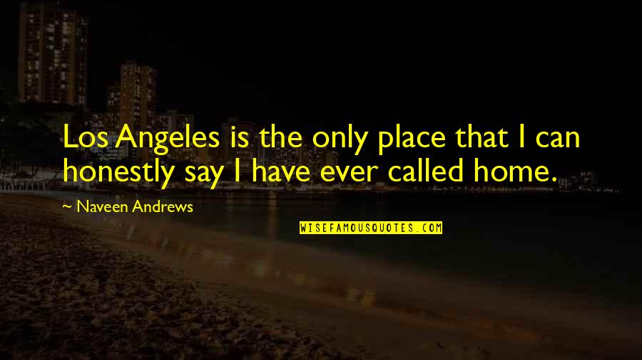 Home Is The Place Quotes By Naveen Andrews: Los Angeles is the only place that I