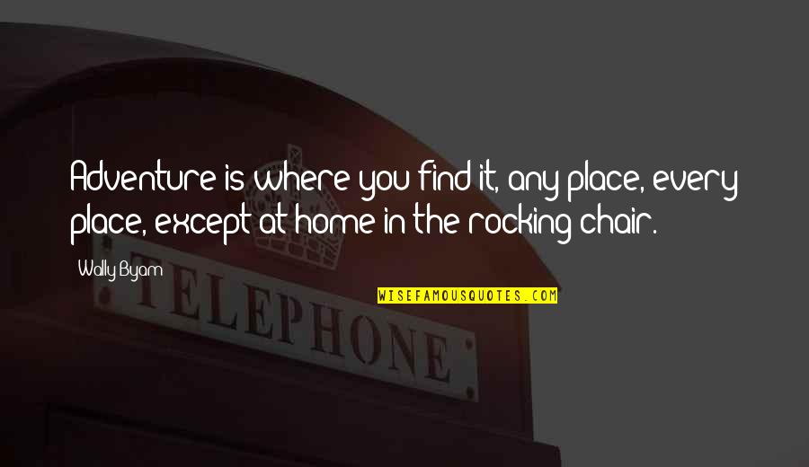 Home Is The Place Quotes By Wally Byam: Adventure is where you find it, any place, Home Is The Place Quotes By Wally Byam: Adventure is where you find it, any place,