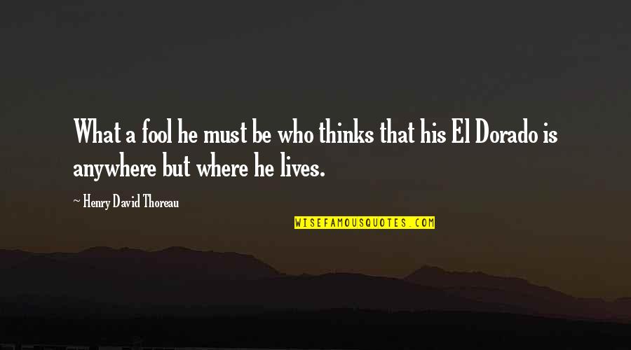 Home Is Where He Is Quotes By Henry David Thoreau: What a fool he must be who thinks