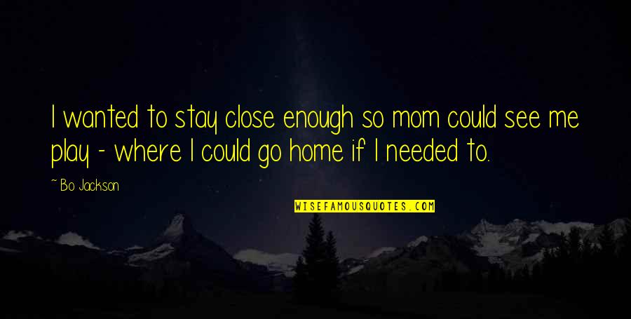 Home Is Where Mom Is Quotes By Bo Jackson: I wanted to stay close enough so mom Home Is Where Mom Is Quotes By Bo Jackson: I wanted to stay close enough so mom