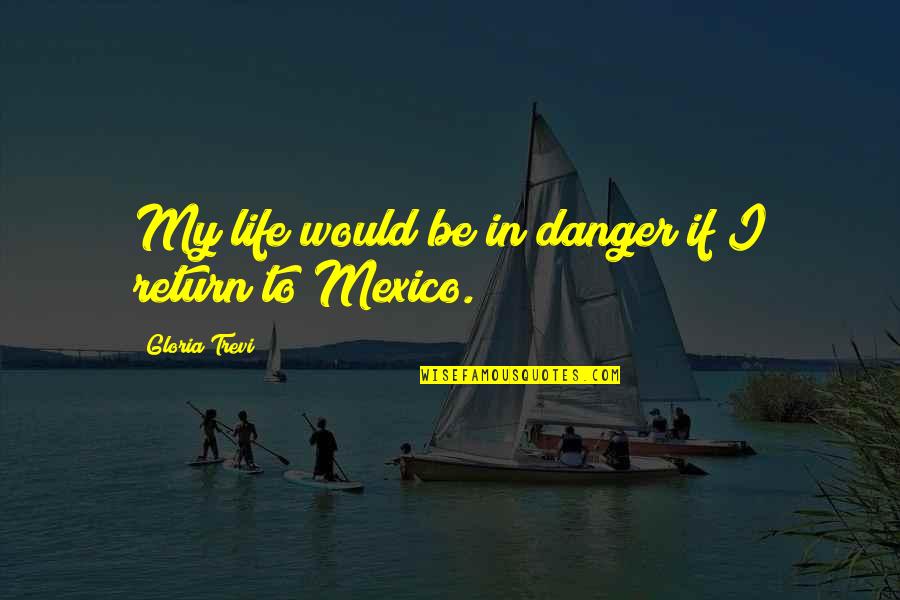 Home Is Where Mom Is Quotes By Gloria Trevi: My life would be in danger if I Home Is Where Mom Is Quotes By Gloria Trevi: My life would be in danger if I