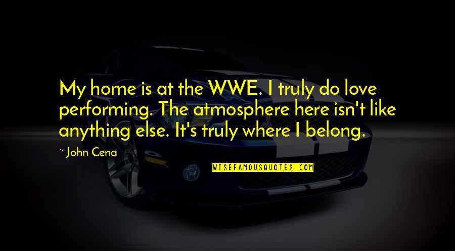Home Is Where The Quotes By John Cena: My home is at the WWE. I truly