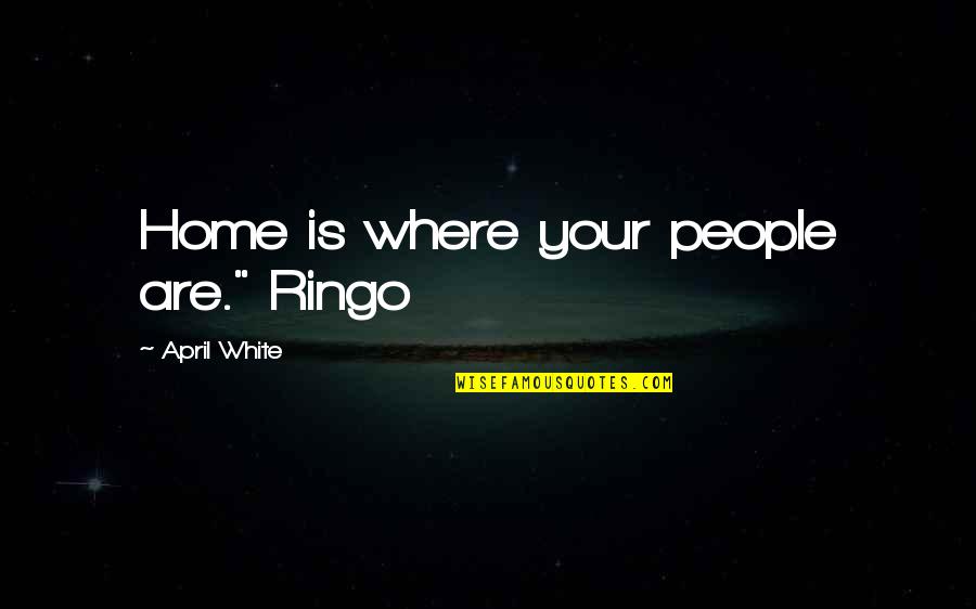 Home Is Where Your People Are Quotes By April White: Home is where your people are." Ringo Home Is Where Your People Are Quotes By April White: Home is where your people are." Ringo
